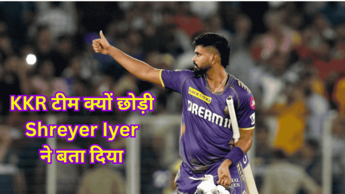 KKR टीम क्यों छोड़ी Shreyas Iyer ने बता दिया